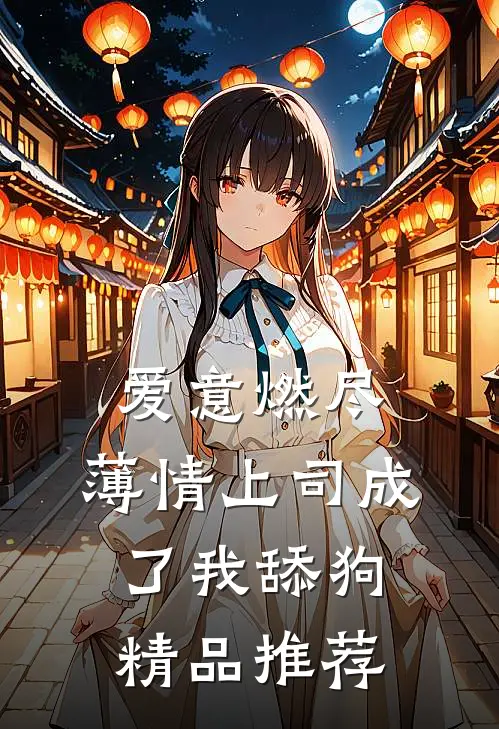 爱意燃尽，薄情上司成了我舔狗精品推荐