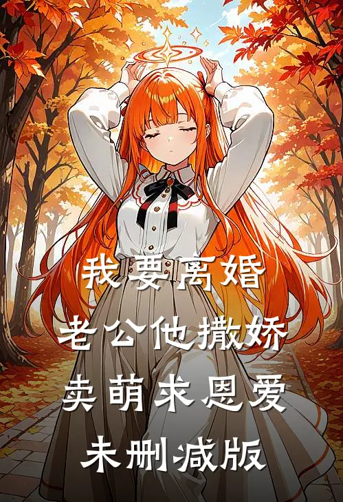 我要离婚，老公他撒娇卖萌求恩爱未删减版