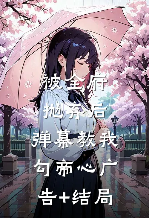 被全府抛弃后，弹幕教我勾帝心广告+结局