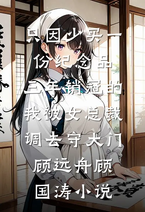 只因少买一份纪念品，三年销冠的我被女总裁调去守大门顾远舟顾国涛小说