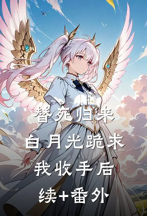 替死归来，白月光跪求我收手后续+番外