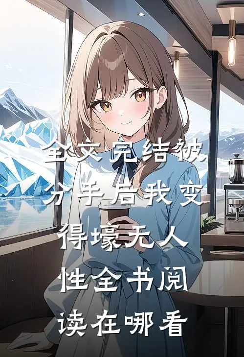 全文完结被分手后我变得壕无人性全书阅读在哪看