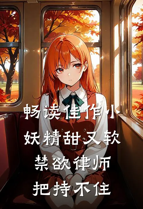 畅读佳作小妖精甜又软，禁欲律师把持不住