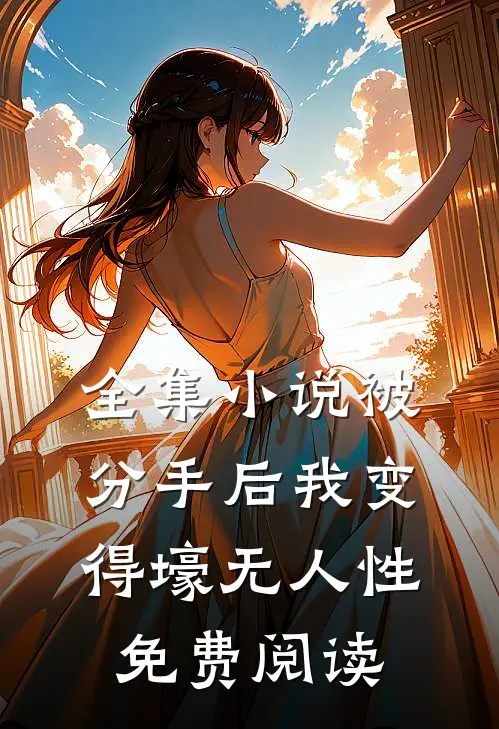 全集小说被分手后我变得壕无人性免费阅读
