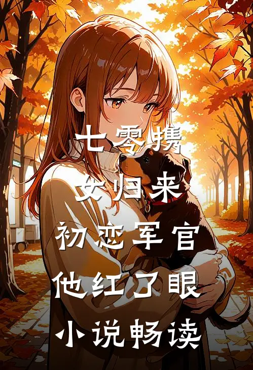 七零携女归来，初恋军官他红了眼小说畅读