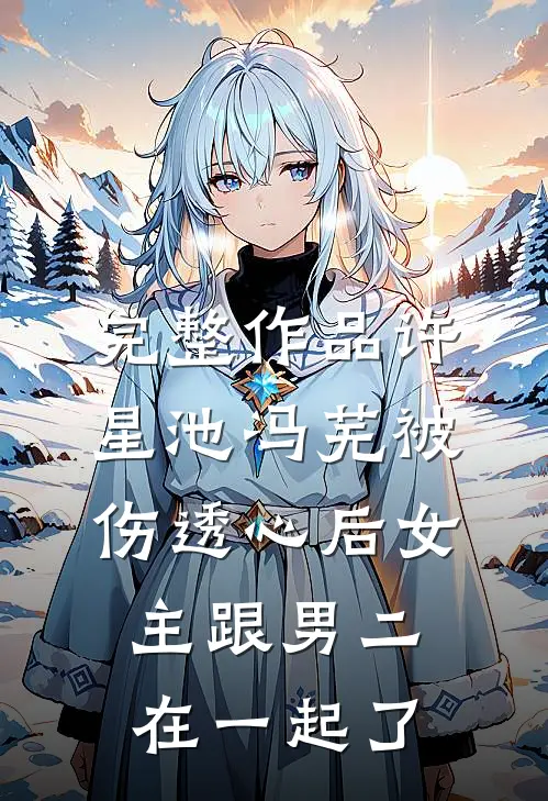 完整作品许星池冯芜被伤透心后女主跟男二在一起了