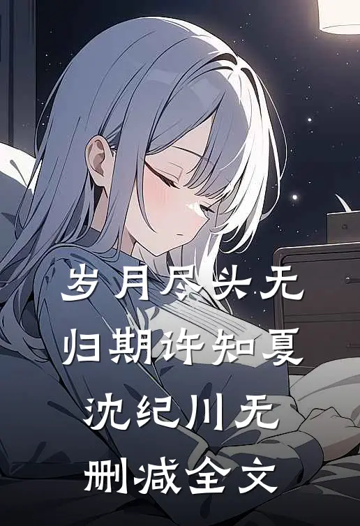 岁月尽头无归期许知夏沈纪川无删减全文
