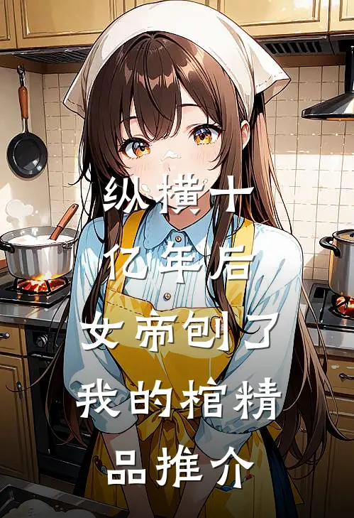 纵横十亿年后，女帝刨了我的棺精品推介