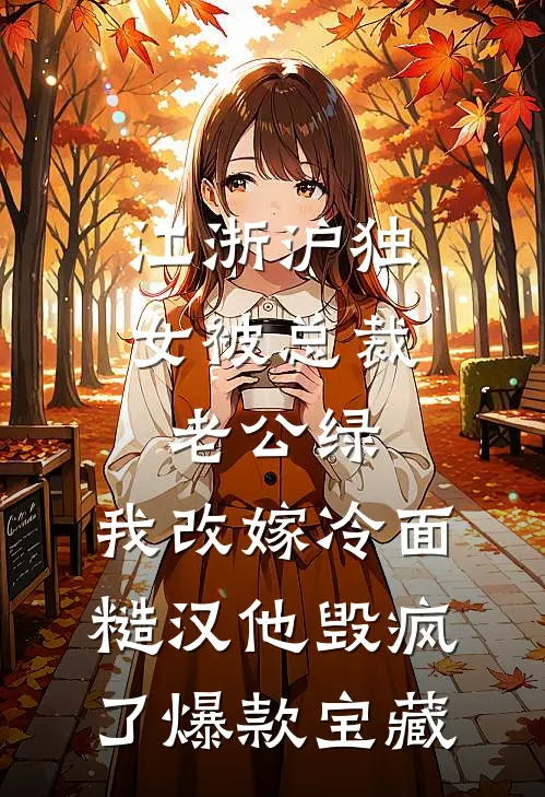 江浙沪独女被总裁老公绿，我改嫁冷面糙汉他毁疯了爆款宝藏