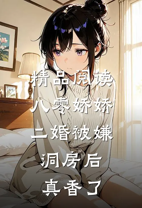精品阅读八零娇娇二婚被嫌，洞房后真香了