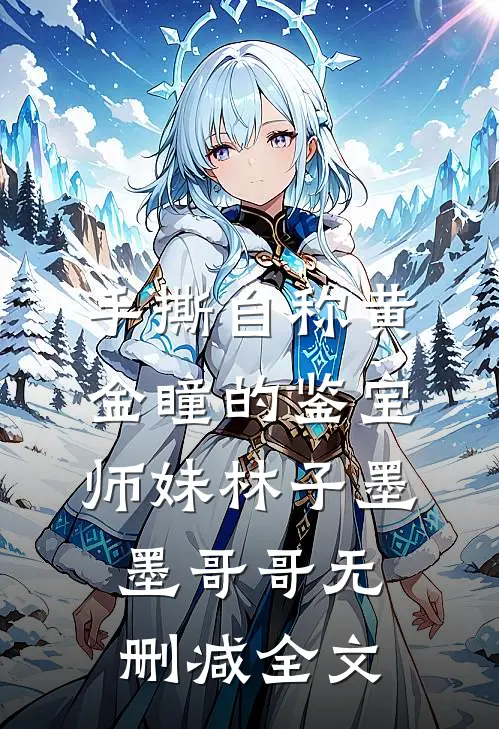 手撕自称“黄金瞳”的鉴宝师妹林子墨墨哥哥无删减全文