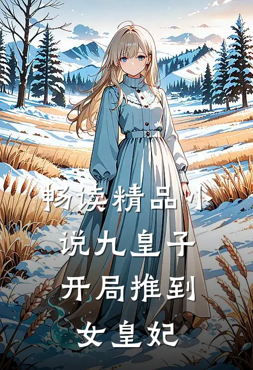 畅读精品小说九皇子：开局推到女皇妃