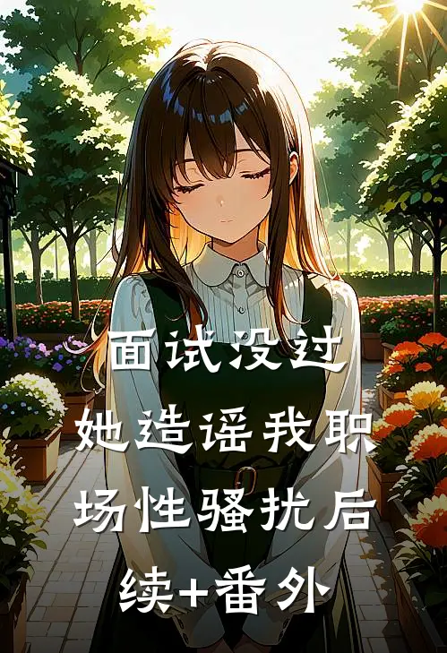 面试没过，她造谣我职场性骚扰后续+番外