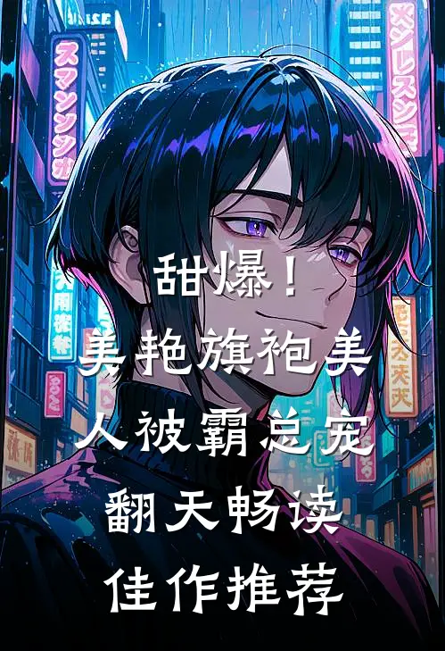甜爆！美艳旗袍美人被霸总宠翻天畅读佳作推荐