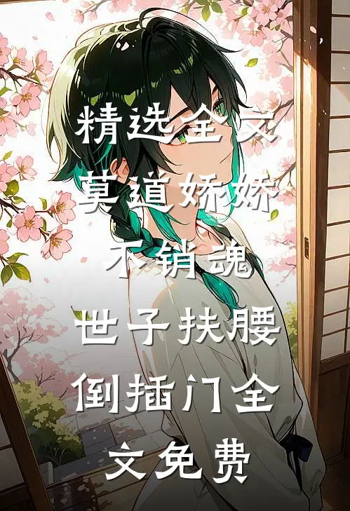 精选全文莫道娇娇不销魂,世子扶腰倒插门 全文免费