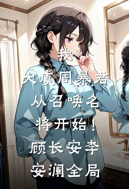 我，大虞周暴君，从召唤名将开始！顾长安李安澜全局