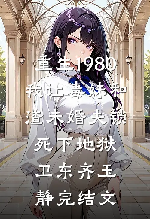 重生1980，我让毒妹和渣未婚夫锁死下地狱卫东齐玉静完结文