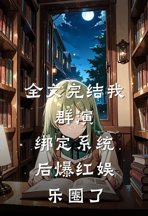 全文完结我，群演，绑定系统后爆红娱乐圈了