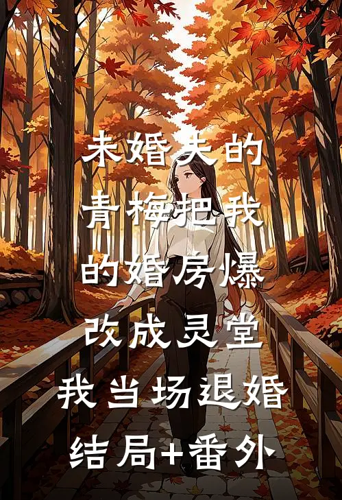 未婚夫的青梅把我的婚房爆改成灵堂，我当场退婚结局+番外