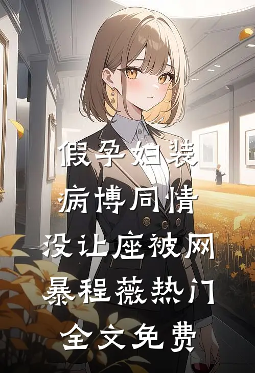 假孕妇装病博同情，没让座被网暴程薇热门全文免费