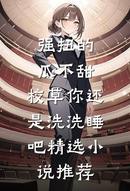 强扭的瓜不甜，校草你还是洗洗睡吧精选小说推荐