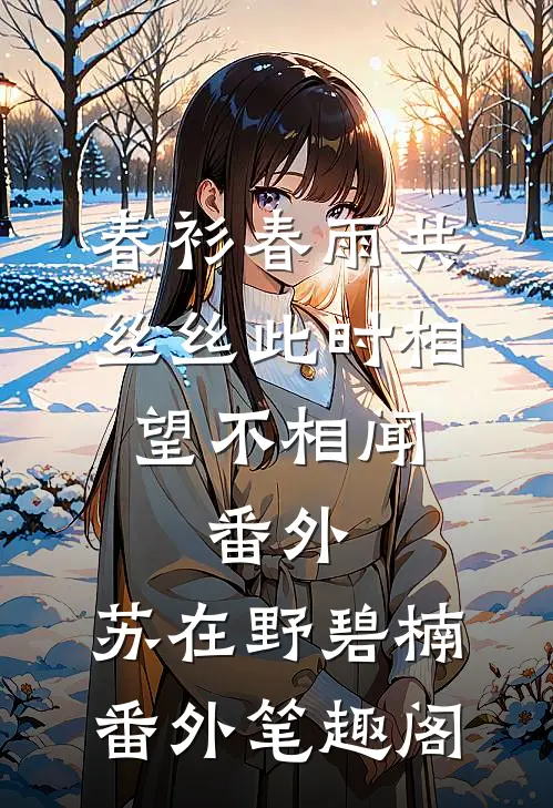 春衫春雨共丝丝此时相望不相闻： 番外：苏在野碧楠番外笔趣阁