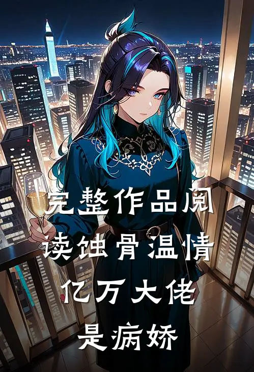 完整作品阅读蚀骨温情：亿万大佬是病娇