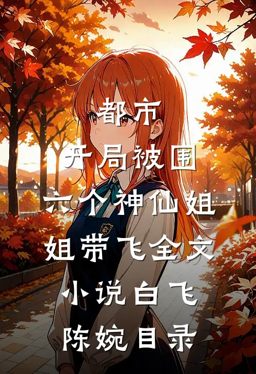 都市，开局被围，六个神仙姐姐带飞全文小说白飞陈婉目录