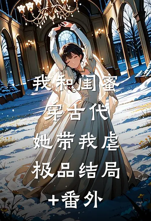 我和闺蜜穿古代，她带我虐极品结局+番外