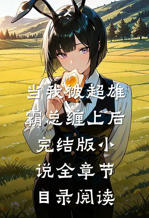 当我被超雄霸总缠上后完结版小说全章节目录阅读