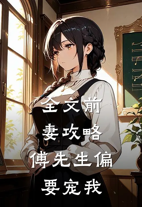 全文前妻攻略：傅先生偏要宠我