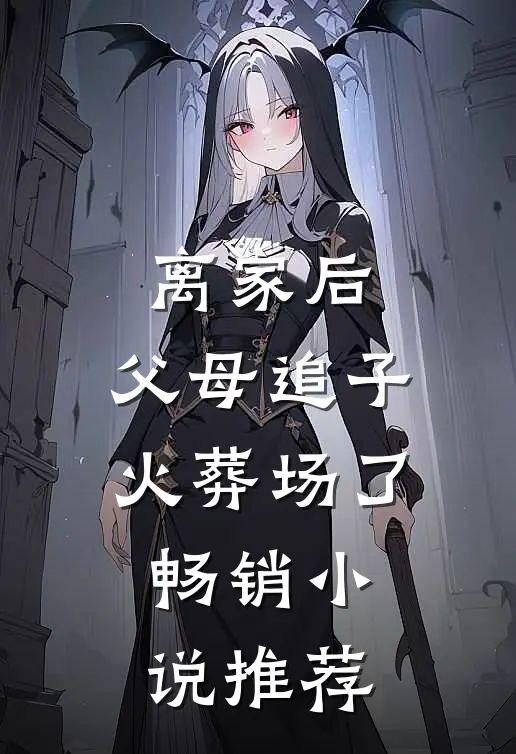 离家后，父母追子火葬场了畅销小说推荐