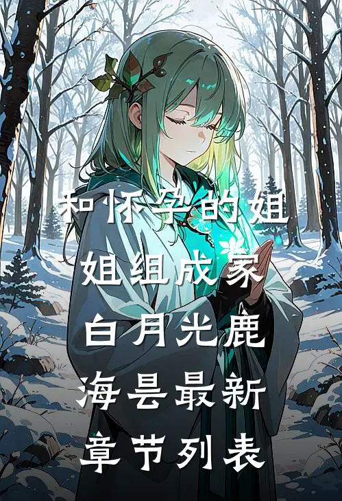 和怀孕的姐姐组成家白月光鹿海昙最新章节列表
