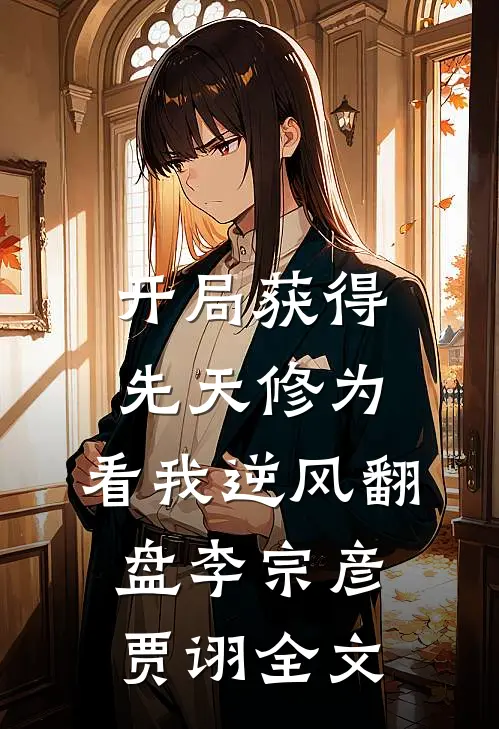 开局获得先天修为，看我逆风翻盘李宗彦贾诩全文