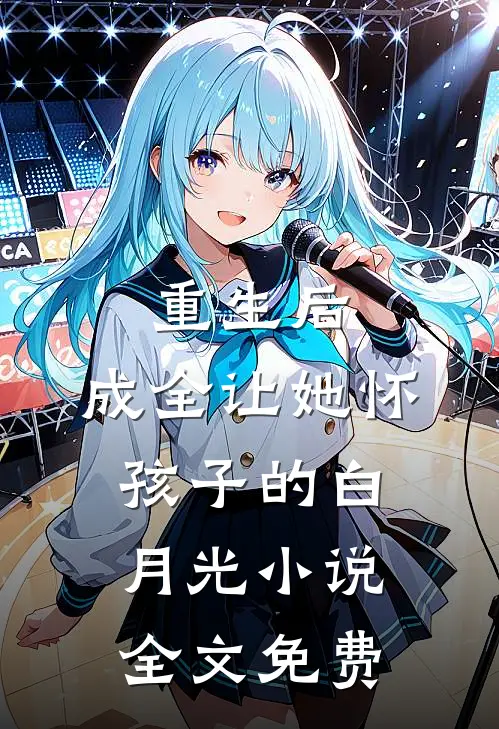 重生后，成全让她怀孩子的白月光小说全文免费