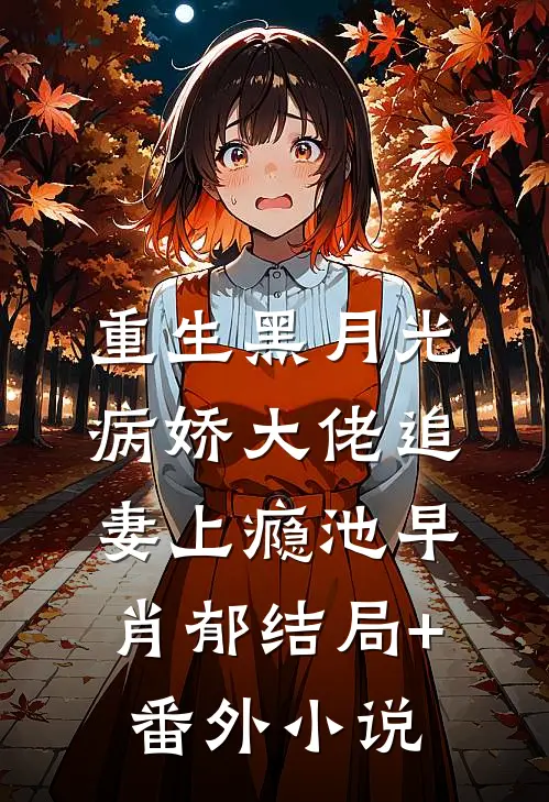 重生黑月光：病娇大佬追妻上瘾池早肖郁结局+番外小说