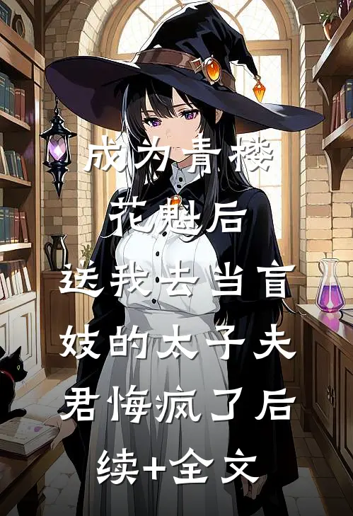 成为青楼花魁后，送我去当盲妓的太子夫君悔疯了后续+全文