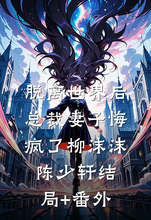 脱离世界后，总裁妻子悔疯了柳沫沫陈少轩结局+番外