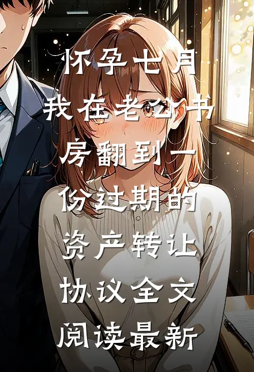 怀孕七月，我在老公书房翻到一份过期的资产转让协议全文阅读最新