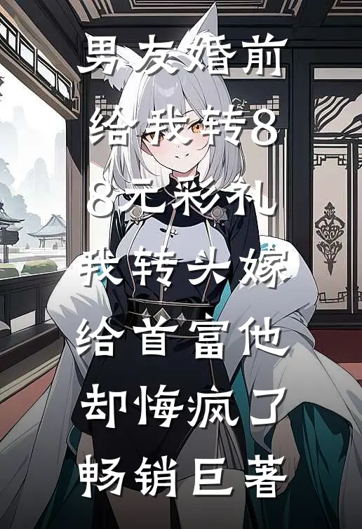 男友婚前给我转8.8元彩礼，我转头嫁给首富他却悔疯了畅销巨著