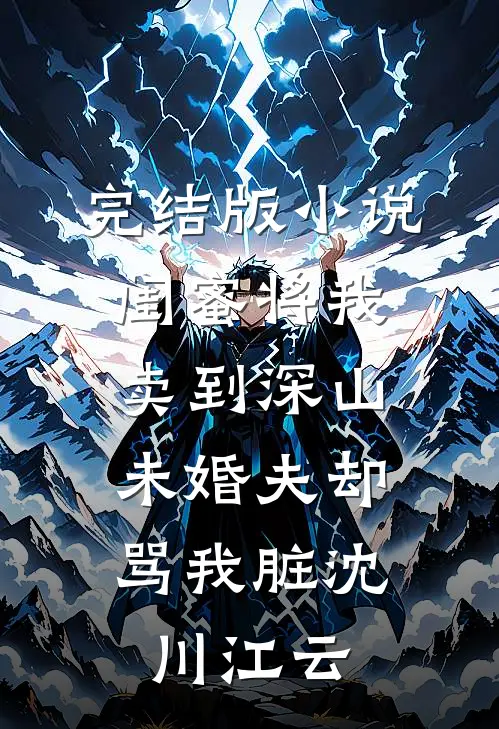 完结版小说闺蜜将我卖到深山，未婚夫却骂我脏沈川江云