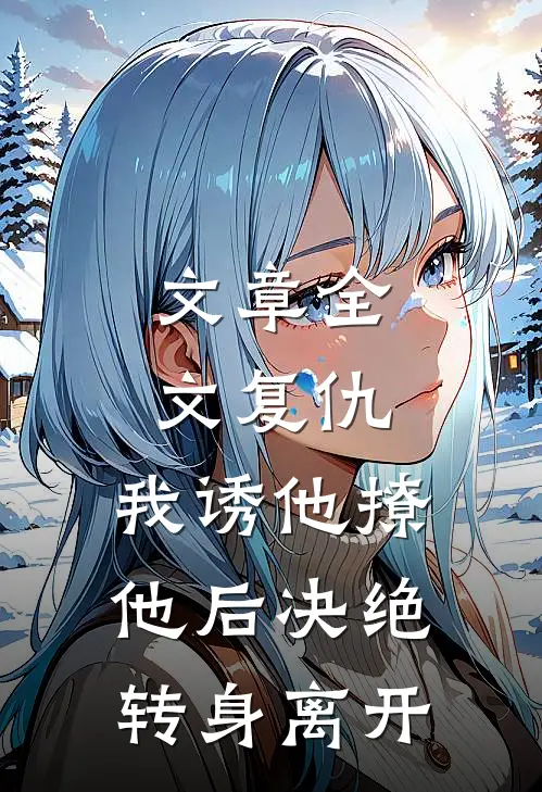 文章全文复仇：我诱他撩他后决绝转身离开