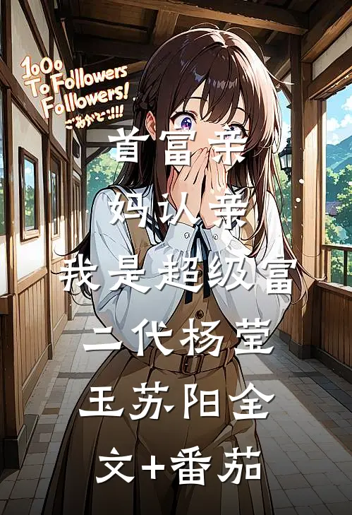 首富亲妈认亲：我是超级富二代杨莹玉苏阳全文+番茄