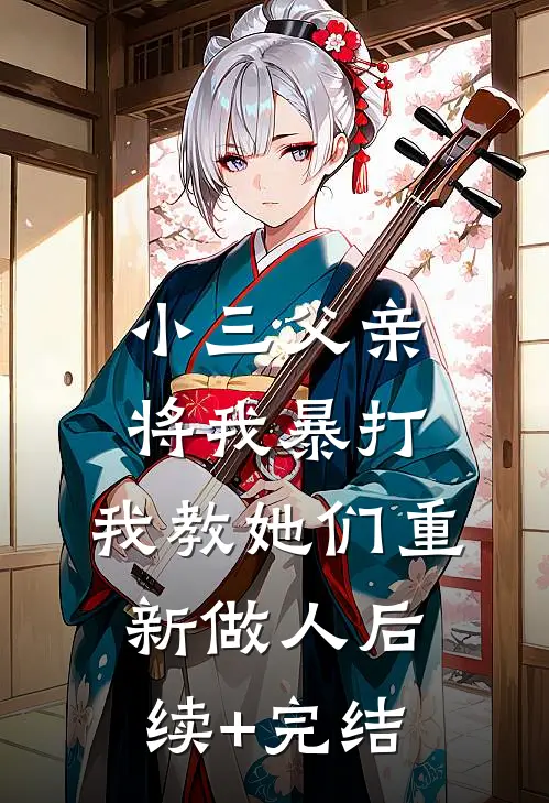 小三父亲将我暴打，我教她们重新做人后续+完结