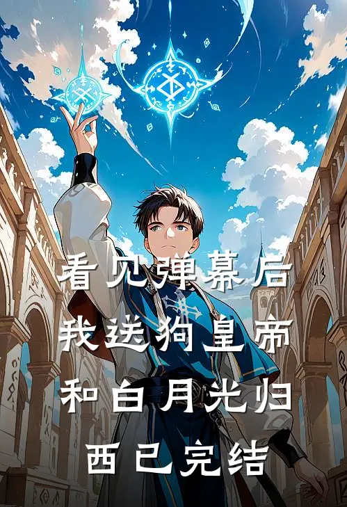 看见弹幕后，我送狗皇帝和白月光归西已完结