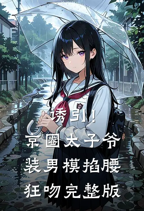 诱引！京圈太子爷装男模掐腰狂吻完整版