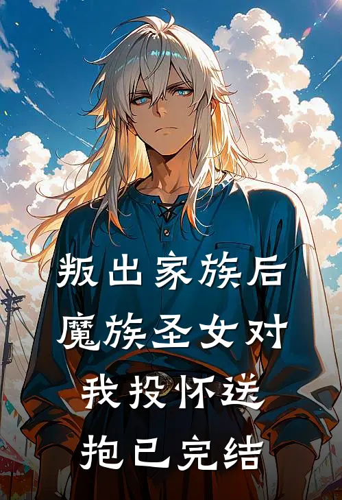 叛出家族后，魔族圣女对我投怀送抱已完结