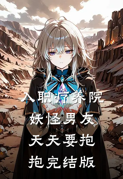入职疗养院，妖怪男友天天要抱抱完结版