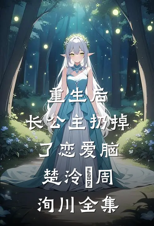 重生后，长公主扔掉了恋爱脑楚泠玥周洵川全集