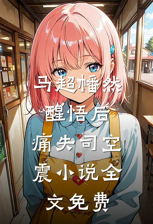 马超幡然醒悟后，痛失司空震小说全文免费